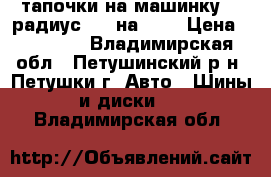 тапочки на машинку 17 радиус 205 на 40  › Цена ­ 45 000 - Владимирская обл., Петушинский р-н, Петушки г. Авто » Шины и диски   . Владимирская обл.